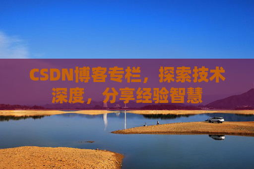 CSDN博客专栏，探索技术深度，分享经验智慧